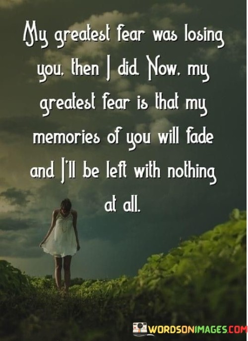 The quote reveals the evolution of fear and loss. "Greatest fear was losing you" implies initial apprehension. "Now my greatest fear" signifies shifting concerns. The quote conveys the transition from fearing physical loss to the fear of fading memories.

The quote underscores the enduring value of memories. It highlights the emotional attachment to recollections. "Left with nothing at all" reflects the fear of losing the emotional connection associated with memories, emphasizing their importance in preserving the essence of someone.

In essence, the quote speaks to the significance of memories in preserving the essence of a person. It emphasizes the transformation of fear from physical separation to the fear of emotional disconnection through fading memories. The quote captures the enduring importance of cherished recollections in keeping the essence of a loved one alive.