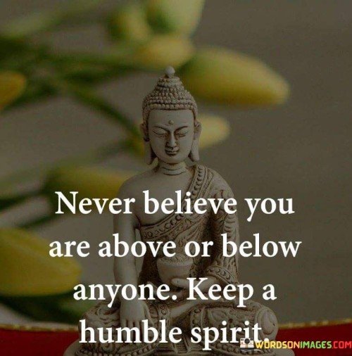 Never Believe You Are Above Or Below Anyone Keep Quotes