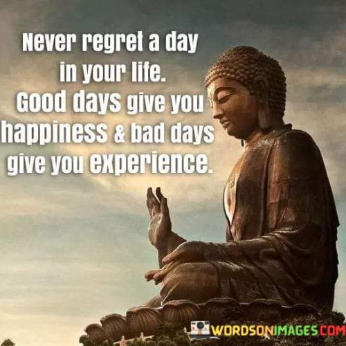 Never Regret A Day In Your Life Good Days Give You Quotes