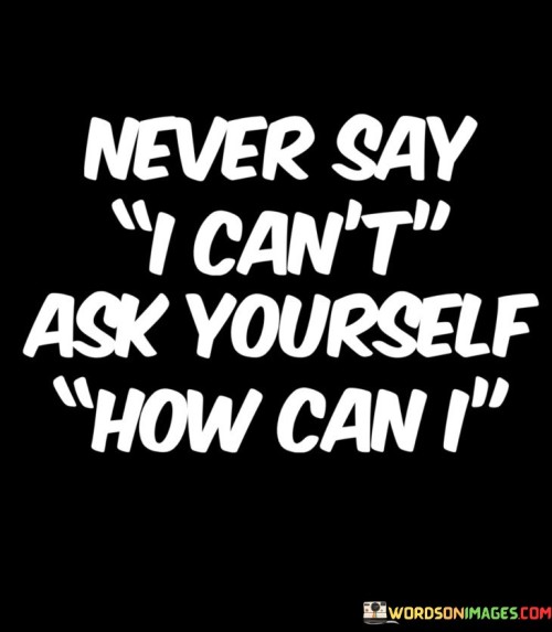 Never-Say-I-Cant-Ask-Yourself-How-Can-I-Quotes.jpeg