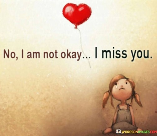 The quote reflects on emotional vulnerability. "Not okay" signifies inner turmoil. "I miss you" conveys the source of distress. The quote straightforwardly expresses the speaker's emotional state, highlighting the profound impact of the person's absence on their well-being.

The quote underscores the power of missing someone. It reflects the emotional void created by their absence. "I miss you" emphasizes the depth of longing and the difficulty of coping with the emptiness left behind.

In essence, the quote speaks to the raw honesty of emotions. It emphasizes the vulnerability of admitting that one is not okay due to missing someone. The quote captures the depth of longing and the need for emotional connection in the speaker's life.