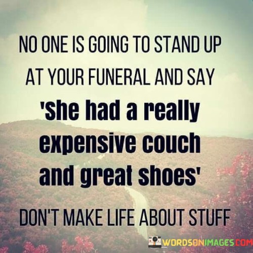 No-One-Is-Going-To-Stand-Up-At-Your-Funeral-And-Say-She-Quotes.jpeg