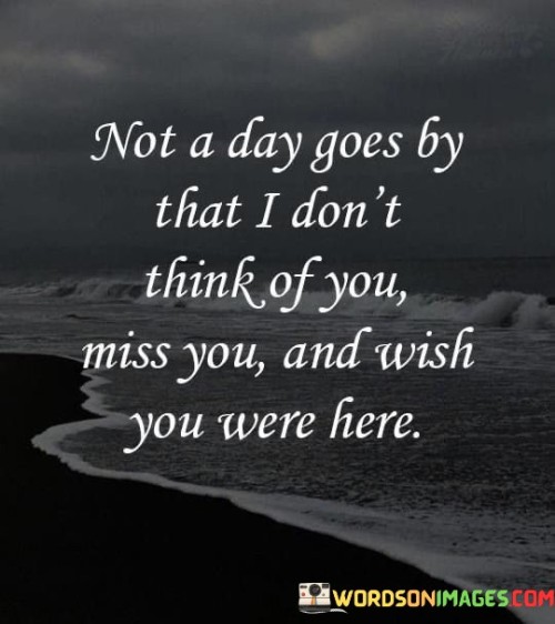Not-A-Day-Goes-By-That-I-Dont-Think-Of-You-Miss-You-And-Wish-You-Were-Quotes.jpeg