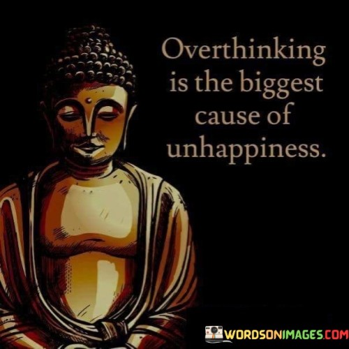 Overthinking Is The Biggest Cause Of Unhappiness Quotes