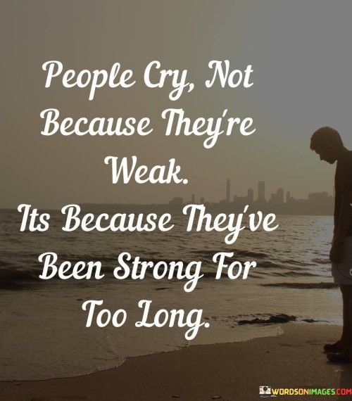 The quote acknowledges the strength behind tears. "Cry not because they're weak" signifies inner resilience. "Strong for too long" implies enduring hardship. The quote conveys that tears are a natural release after prolonged strength.

The quote underscores the human need for emotional expression. It highlights the toll of consistently facing challenges. "Strong for too long" reflects the idea that even the strongest individuals have their breaking points, emphasizing the importance of acknowledging one's emotions.

In essence, the quote speaks to the human capacity for resilience. It emphasizes that tears are not a sign of weakness but rather a testament to one's endurance. The quote captures the idea that even the strongest individuals need moments of vulnerability and emotional release.