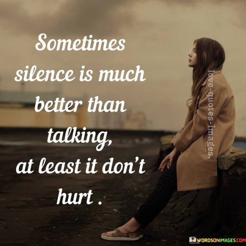 The quote underscores the power of silence. It suggests that remaining quiet can be preferable, as it avoids causing harm through words. Silence is portrayed as a protective shield against hurting others. It emphasizes the importance of restraint, recognizing that words can inflict wounds that silence might prevent.

The quote highlights silence as a form of compassion. It implies that silence prevents causing pain, unlike words that can wound. Choosing silence reflects sensitivity to others' feelings, avoiding potential harm. This notion encourages thoughtful communication, acknowledging that silence can be an act of kindness and a way to maintain harmony.

The quote speaks to the gentleness of silence. It implies that verbal expression can lead to hurt, while silence maintains peace. By emphasizing the absence of harm in silence, it underscores the idea that refraining from speaking can be an act of empathy, promoting understanding and minimizing conflict.