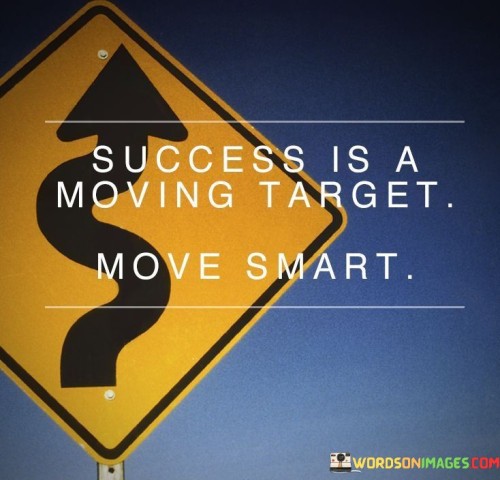 The quote's core message, presented in the first paragraph, underscores the dynamic nature of success. It implies that what constitutes success can shift over time, requiring continuous adjustment.

The second paragraph emphasizes the importance of strategic action. By encouraging individuals to "move smart," the quote advises making informed and calculated decisions to navigate the changing landscape of success.

In essence, the quote conveys that being successful requires flexibility and astute decision-making. It encourages individuals to remain agile and make wise choices as they pursue their goals in a world that is always in flux.