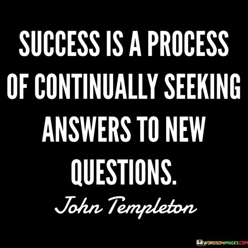 In this quote, success is portrayed as an ongoing journey rather than a static achievement. The first paragraph highlights that success is not a fixed destination but a continuous process. It involves actively seeking solutions to novel challenges.

The second paragraph underscores the significance of curiosity and adaptability. It implies that true success comes from embracing change and pursuing fresh inquiries. This perspective encourages growth and innovation.

The third paragraph encapsulates the essence of the quote: success lies in the relentless pursuit of answers to evolving questions. By acknowledging the ever-changing nature of success, the quote emphasizes the importance of continuous learning and exploration.