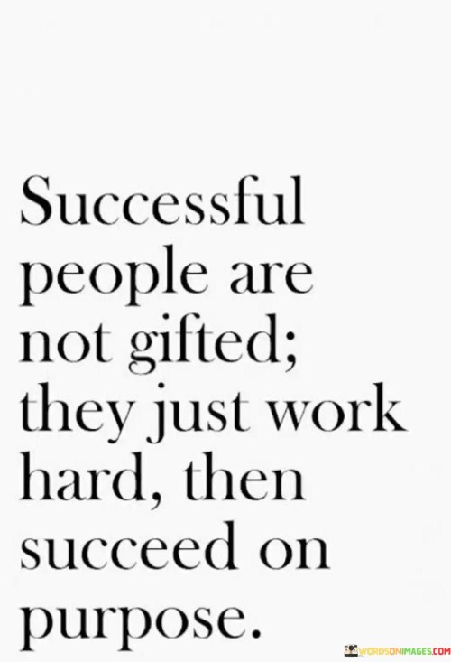 The first paragraph of the quote challenges the notion of inherent talent. It suggests that success is not solely a result of innate gifts but is instead a product of dedicated effort and diligence.

The second paragraph underscores the importance of intentional action. It implies that success doesn't happen by chance; rather, it's a deliberate outcome achieved through purposeful work and strategic planning.

The third paragraph encapsulates the core message of the quote: successful individuals don't stumble upon their achievements; they work hard and set their sights on succeeding deliberately. By emphasizing the role of effort and intention, the quote inspires individuals to take control of their path to success.