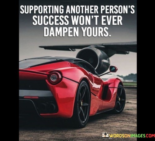 Supporting-Another-Persons-Success-Wont-Ever-Dampen-Yours-Quotes.jpeg