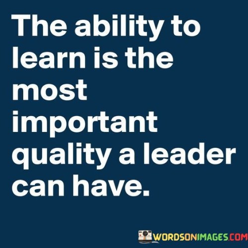 The Ability To Learn Isthe Most Important Quality A Leader Quotes