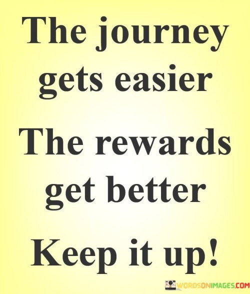 The Journey Gets Easier The Rewards Get Better Keep It Up Quotes