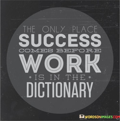 The first paragraph of the quote draws attention to the sequential nature of success and work. It suggests that success is a product of effort and dedication, implying that one must put in work before reaping the rewards.

The second paragraph highlights the contrast between the metaphorical and literal contexts. It points out that the phrase "success before work" is only valid in a dictionary, underlining the real-world requirement of diligent effort to achieve success.

The third paragraph encapsulates the core message of the quote: success is directly linked to hard work and action. It emphasizes that while the dictionary might list words in a particular order, in reality, achievements are earned through consistent labor and commitment. The quote inspires a work-driven perspective on achieving one's goals.