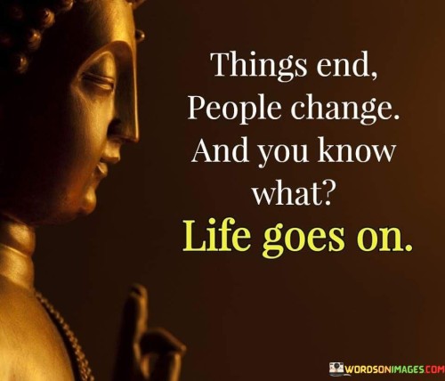 Things End People Change And You Know What Life Goes On Quotes