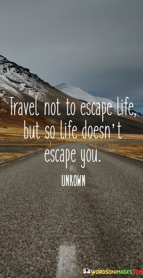 Travel-Not-To-Escape-Life-But-So-Life-Doesnt-Escape-You-Quotes.jpeg