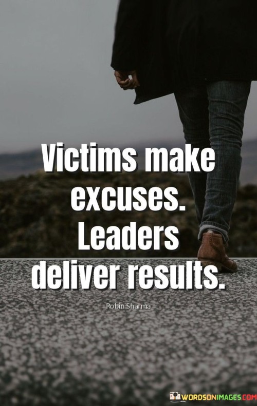 Victims Make Excuses Leaders Deliver Results Quotes