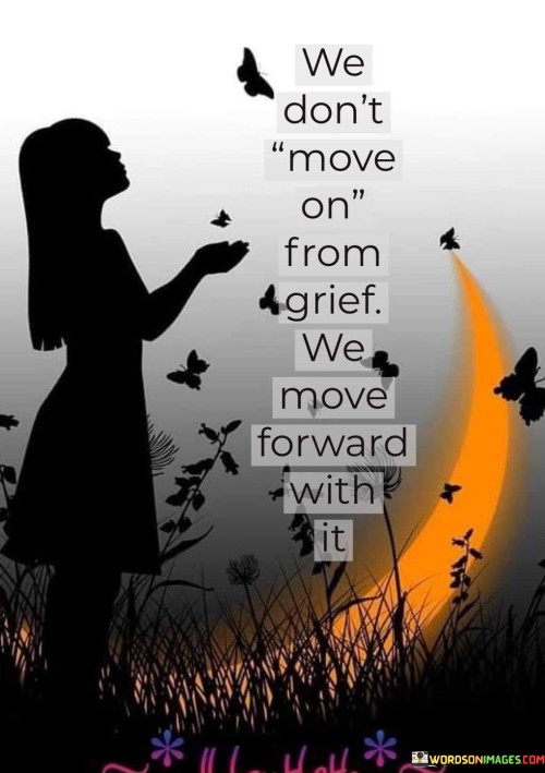 We-Dont-Move-On-From-Grief-We-Move-Forward-With-It-Quotes.jpeg