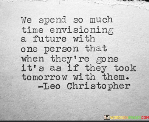 The quote reflects the attachment to future plans with a person. "Envisioning a future" conveys anticipation. "Took tomorrow with them" implies the loss of hope. The quote conveys the emotional void left by shattered dreams.

The quote underscores the emotional investment in relationships. It highlights the depth of envisioning a shared future. "Took tomorrow with them" emphasizes the emotional impact of a loved one's absence on future aspirations.

In essence, the quote speaks to the weight of lost possibilities. It emphasizes the emotional void created when someone envisioned to be part of one's future is suddenly gone. The quote captures the poignant sense of loss when dreams of shared tomorrows are disrupted by separation or loss.