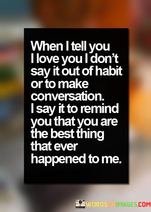 When-I-Tell-You-I-Love-You-I-Dont-Say-It-Out-Of-Habit-Quotes.jpeg