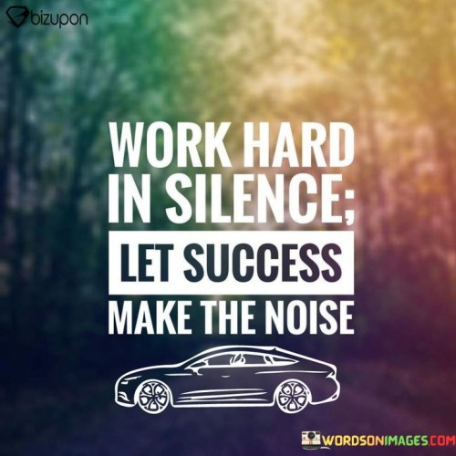 "Work Hard in Silence, Let Success Make the Noise." This statement advises that focusing on diligent effort without seeking attention can lead to success that naturally garners recognition.

The quote's main idea, presented in the first paragraph, advocates modesty. It suggests that instead of boasting about one's efforts, letting the results speak for themselves is a more effective approach.

The second paragraph highlights the role of success. By emphasizing the outcomes of hard work, the quote suggests that achievements will naturally draw attention and acknowledgment.

In essence, the quote underscores the power of actions over words. It conveys that genuine success is not about showmanship but about consistent effort that leads to tangible results. It encourages individuals to prioritize meaningful work and trust that their accomplishments will resonate louder than self-promotion.