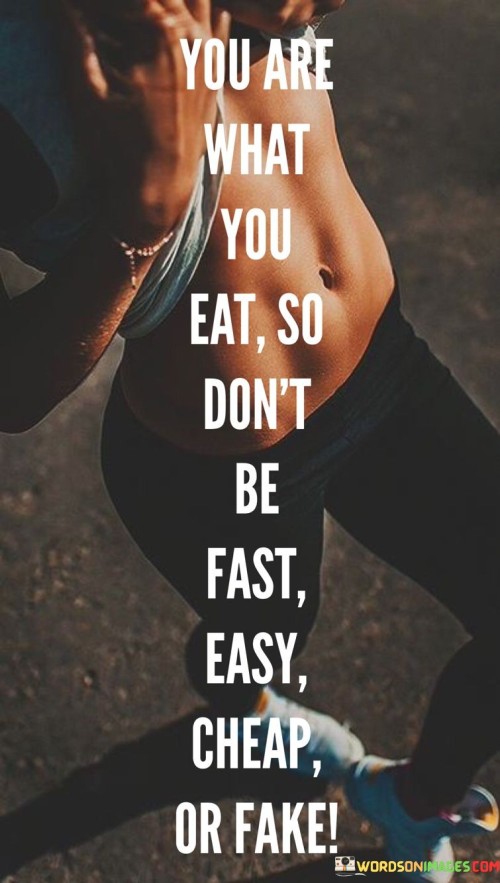 You-Are-What-You-Eat-So-Dont-Be-Fast-Easy-Cheap-Or-Fake-Quotes.jpeg