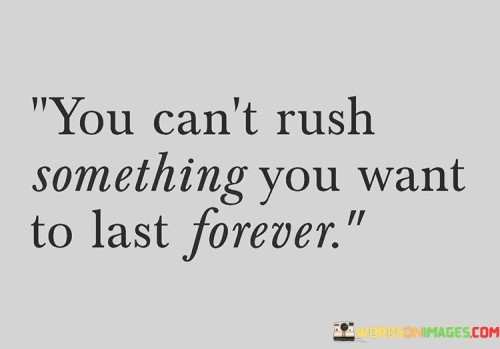 You Can't Rush Something You Want To Last Forever Quotes