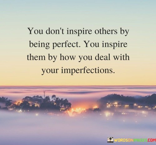 You Don't Inspire Others By Being Perfect You Inspire Them Quotes