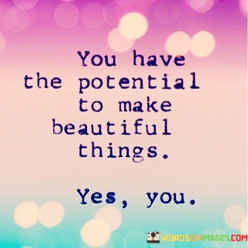 You-Have-The-Potential-To-Make-Beautiful-Things-Yes-You-Quotes.jpeg