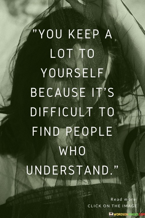 You-Keep-A-Lot-To-Yourself-Because-Its-Difficult-To-Find-People-Who-Understand-Quotes.jpeg