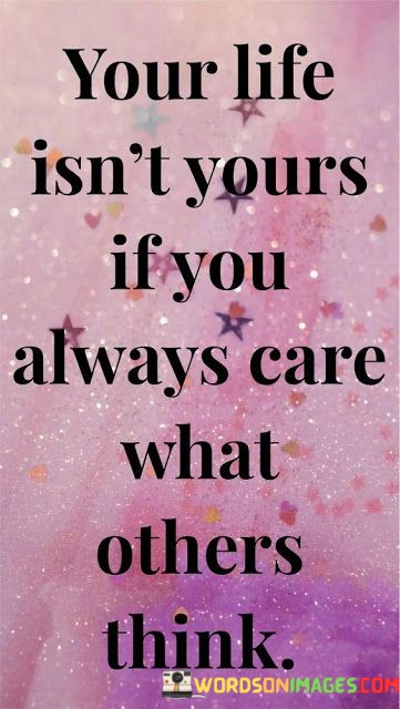 Your-Life-Isnt-Yours-If-You-Always-Care-What-Others-Think-Quotes.jpeg