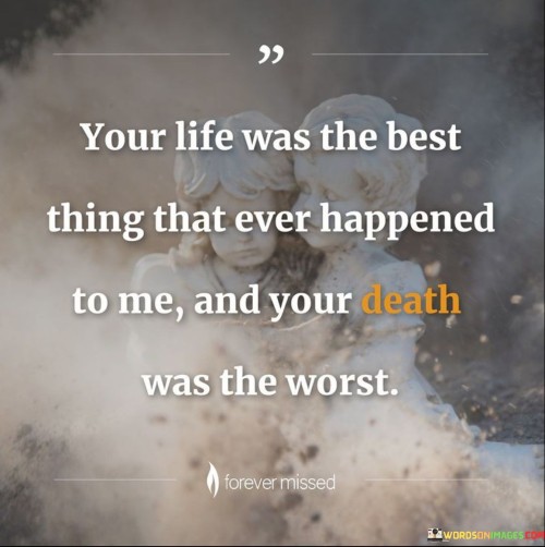 The quote reflects the complexity of emotions surrounding a loved one's life and death. "Life was the best thing" conveys the joy they brought. "Death was the worst" signifies the profound grief of their loss. The quote captures the stark contrast between the happiness of their presence and the sorrow of their absence.

The quote underscores the transformative impact of a person's life. It highlights the profound joy and positivity they brought. "Death was the worst" reflects the depth of grief and pain that follows their passing, portraying the emotional turmoil that comes with loss.

In essence, the quote speaks to the duality of emotions in the face of a loved one's life and death. It emphasizes the significance of their presence and the profound sorrow that accompanies their absence, reflecting the rollercoaster of emotions in the grieving process.