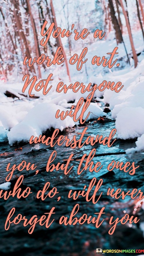 Youre-A-Work-Of-Art-Not-Everyone-Will-Understand-You-But-The-Ones-Quotes.jpeg