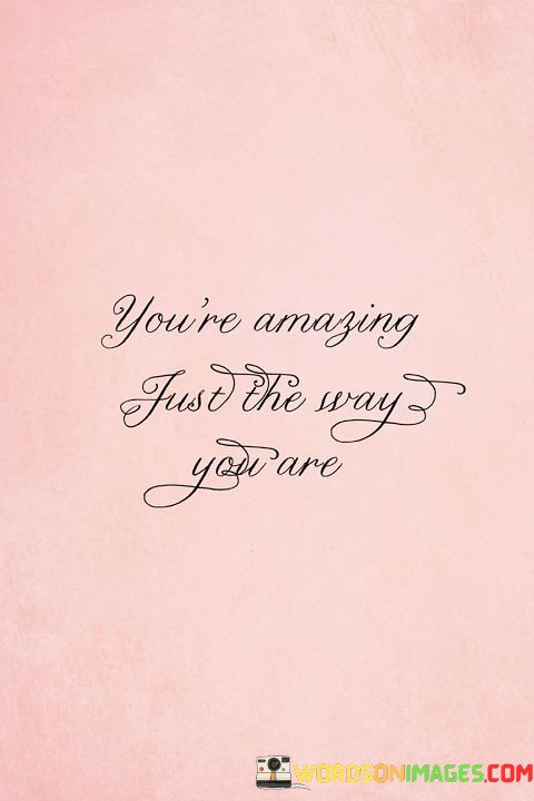 Youre-Amazing-Just-The-Way-You-Are-Quotes.jpeg