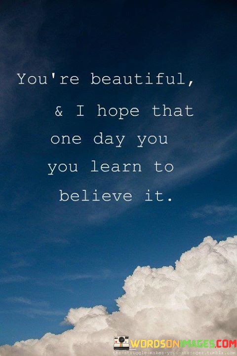 Youre-Beautiful--I-Hope-That-One-Day-You-You-Learn-Quotes.jpeg