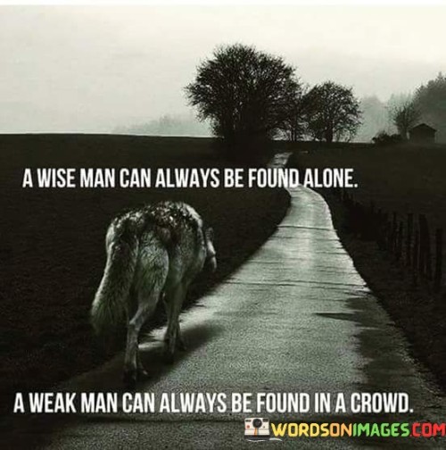 A-Wise-Man-Can-Always-Be-Found-Alone-A-Weak-Man-Can-Quotes.jpeg