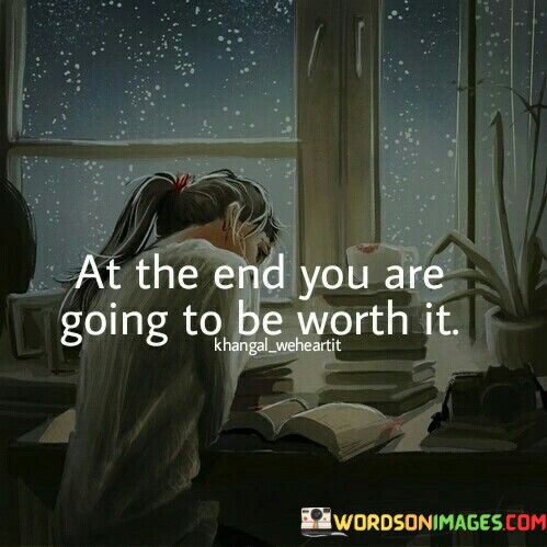 At-The-End-You-Are-Going-To-Be-Worth-It-Quotes.jpeg