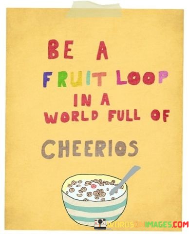 Be-A-Fruit-Loop-In-The-World-Full-Of-Cherrios-Quotes.jpeg
