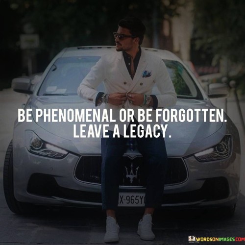 Be-Phenomenal-Or-Be-Forgotten-Leave-A-Legacy-Quotes.jpeg