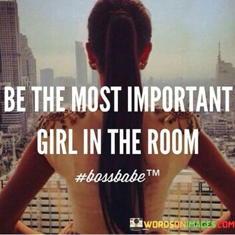 Be-The-Most-Important-Girl-In-The-Room-Quotes.jpeg