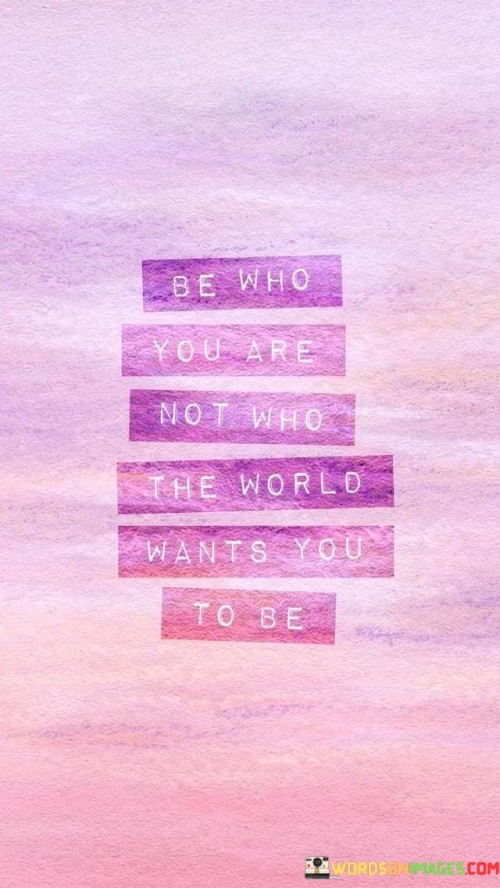 Be-Who-You-Are-Not-Who-The-World-Wants-You-To-Be-Quotes.jpeg