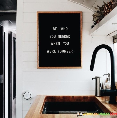 Be-Who-You-Needed-When-You-Were-Younger-Quotes.jpeg