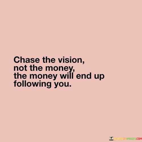 Chase The Vision Not The Money Will End Up Quotes