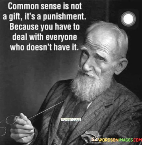 Common-Sense-Is-Not-A-Gift-Its-A-Punishment-Because-You-Have-To-Deal-Quotes.jpeg