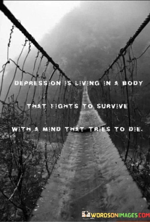 Depression Is Living In A Body That Fight To Survive With A Mind That Tries To Die Quotes