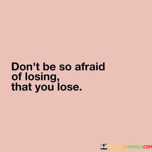 Dont-Be-O-Afraid-Of-Losing-That-You-Lose-Quotes.jpeg