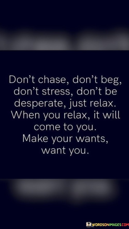Dont-Chase-Dont-Beg-Dont-Stress-Dont-Be-Quotes.jpeg