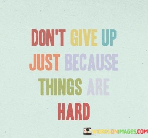 Dont-Give-Up-Just-Because-Things-Are-Hard-Quotes.jpeg