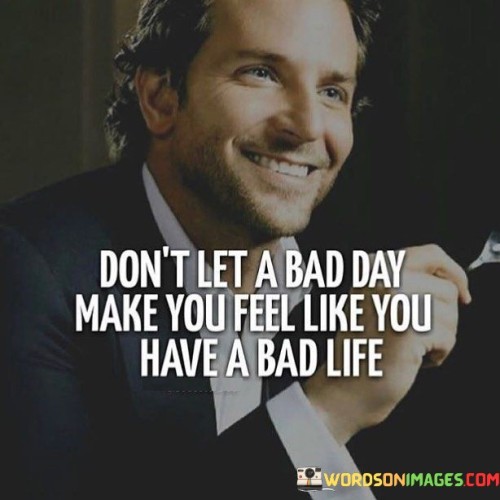 Dont-Let-A-Bad-Day-Make-You-Feel-Like-You-Have-Quotes.jpeg