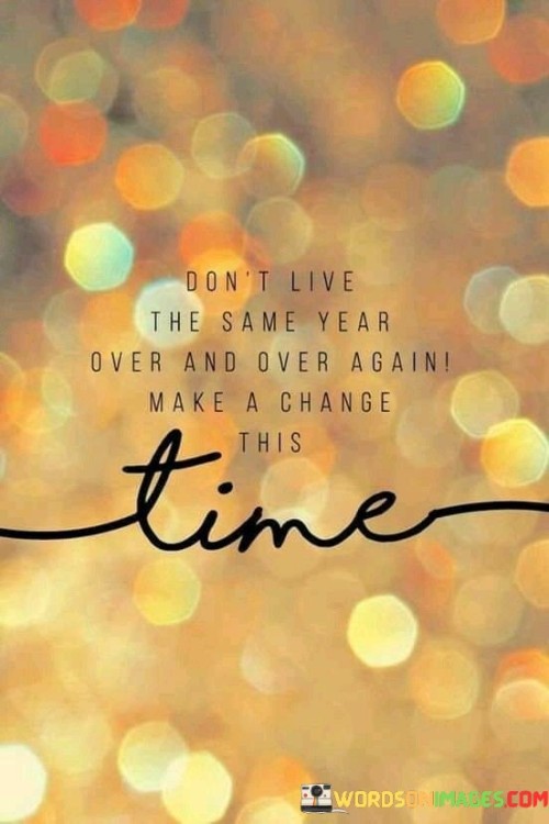 Dont-Live-The-Same-Year-Over-And-Over-Again-Quotes.jpeg