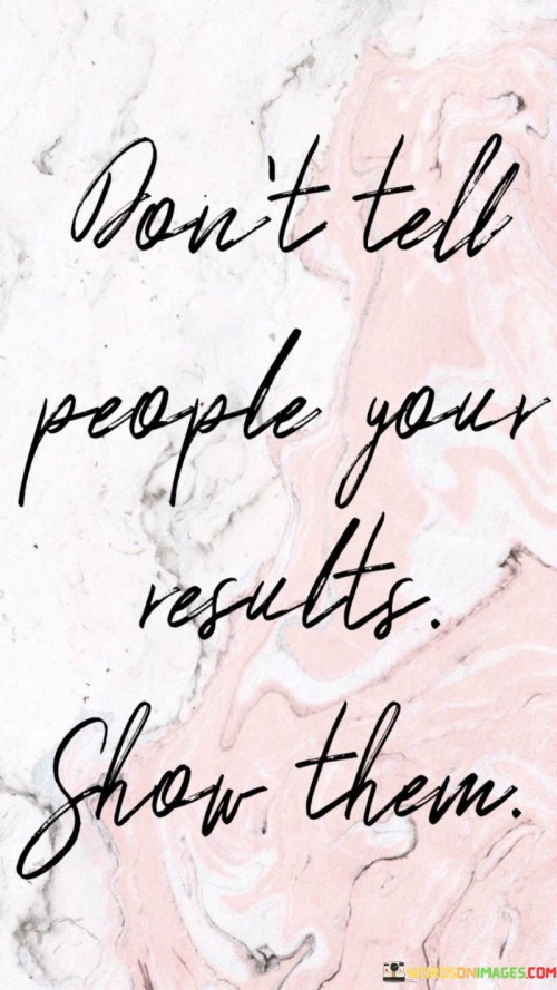 Dont-Tell-People-Your-Results.show-Them.-Quotes.jpeg